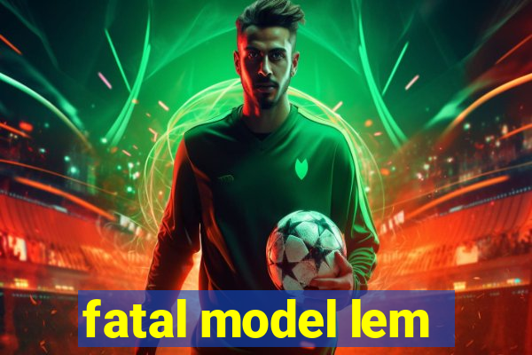 fatal model lem